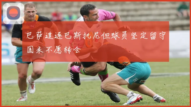 巴萨追逐巴斯托尼但球员坚定留守国米不愿转会