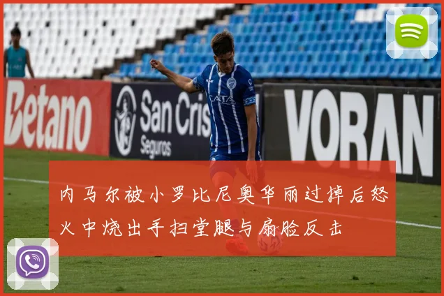 内马尔被小罗比尼奥华丽过掉后怒火中烧出手扫堂腿与扇脸反击