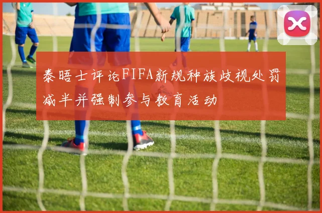 泰晤士评论FIFA新规种族歧视处罚减半并强制参与教育活动