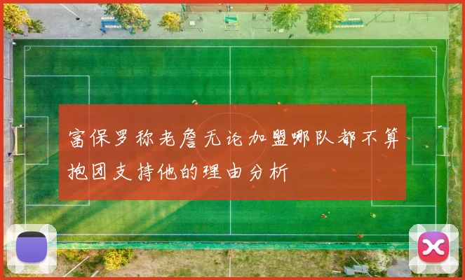 富保罗称老詹无论加盟哪队都不算抱团支持他的理由分析