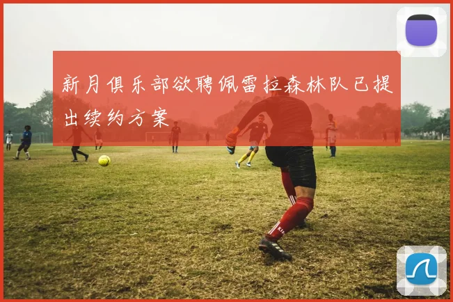 新月俱乐部欲聘佩雷拉森林队已提出续约方案