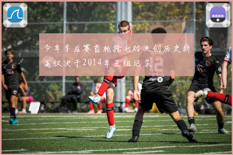 今年季后赛首轮抢七对决创历史新高仅次于2014年五组记录