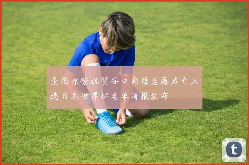 圣图尔登祝贺谷口彰悟后藤启介入选日本世界杯名单海报发布