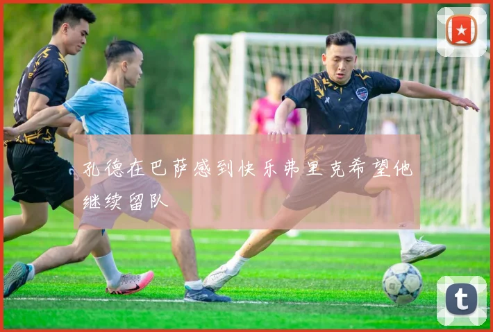 孔德在巴萨感到快乐弗里克希望他继续留队