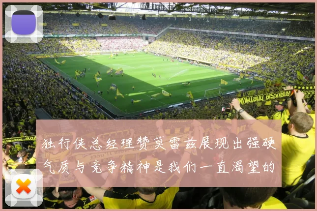 独行侠总经理赞莫雷兹展现出强硬气质与竞争精神是我们一直渴望的特质
