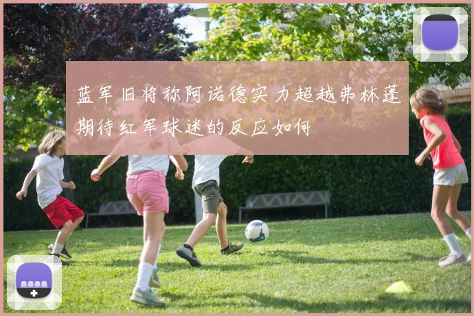 蓝军旧将称阿诺德实力超越弗林蓬期待红军球迷的反应如何